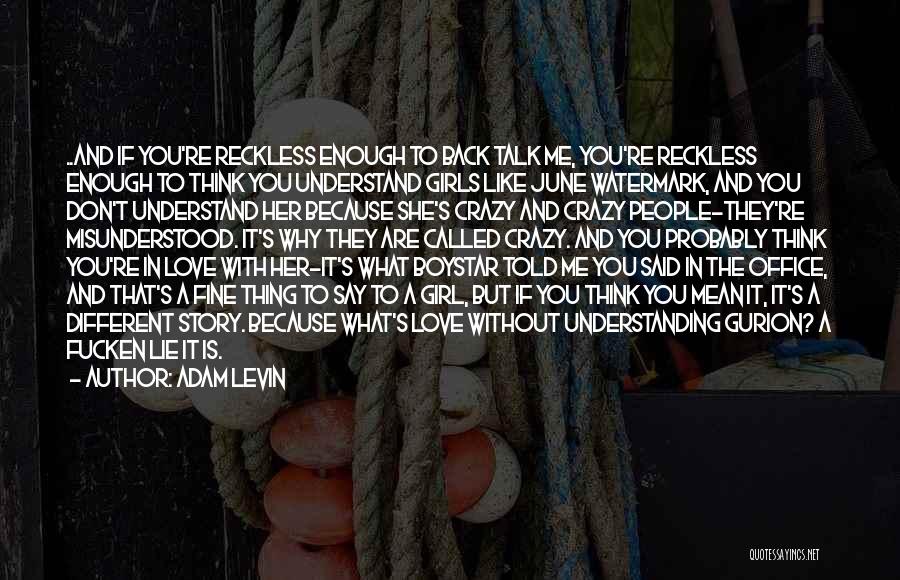 Adam Levin Quotes: ..and If You're Reckless Enough To Back Talk Me, You're Reckless Enough To Think You Understand Girls Like June Watermark,