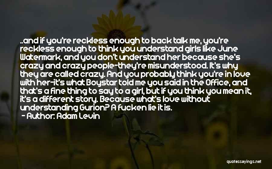 Adam Levin Quotes: ..and If You're Reckless Enough To Back Talk Me, You're Reckless Enough To Think You Understand Girls Like June Watermark,