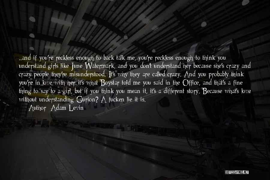 Adam Levin Quotes: ..and If You're Reckless Enough To Back Talk Me, You're Reckless Enough To Think You Understand Girls Like June Watermark,