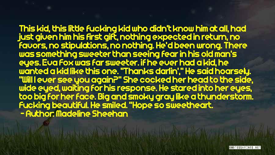 Madeline Sheehan Quotes: This Kid, This Little Fucking Kid Who Didn't Know Him At All, Had Just Given Him His First Gift, Nothing
