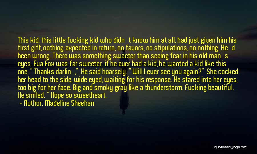 Madeline Sheehan Quotes: This Kid, This Little Fucking Kid Who Didn't Know Him At All, Had Just Given Him His First Gift, Nothing