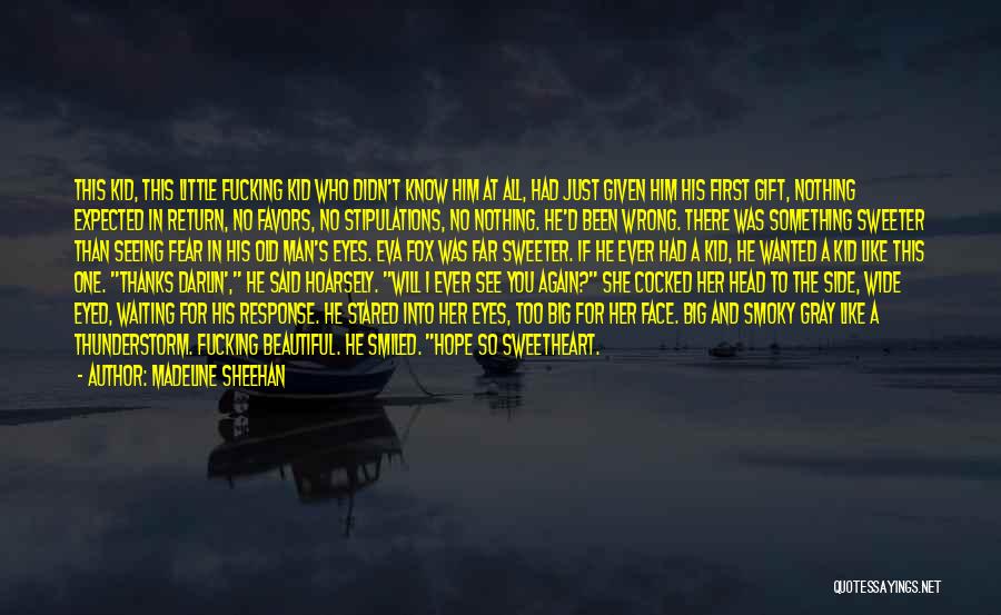 Madeline Sheehan Quotes: This Kid, This Little Fucking Kid Who Didn't Know Him At All, Had Just Given Him His First Gift, Nothing