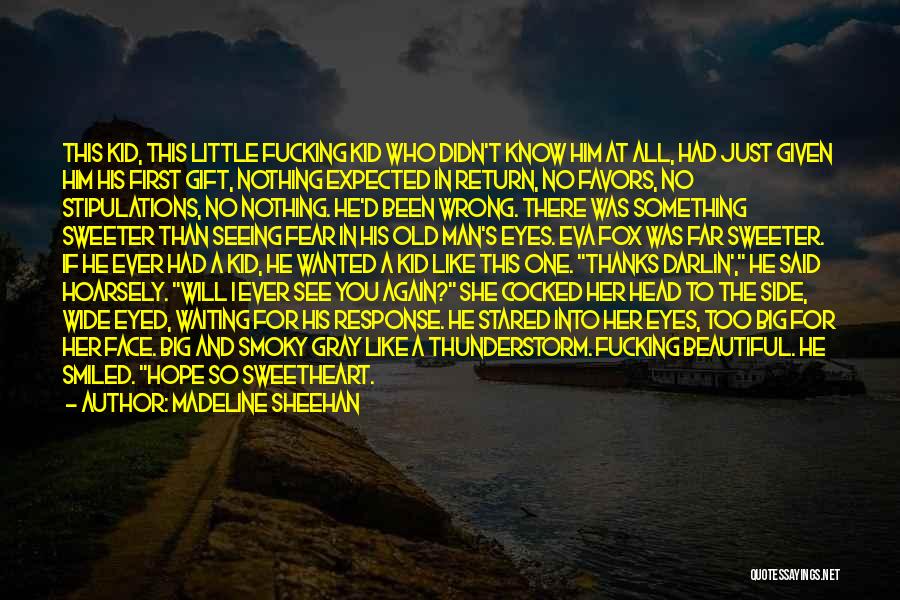 Madeline Sheehan Quotes: This Kid, This Little Fucking Kid Who Didn't Know Him At All, Had Just Given Him His First Gift, Nothing
