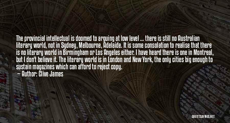 Clive James Quotes: The Provincial Intellectual Is Doomed To Arguing At Low Level ... There Is Still No Australian Literary World, Not In