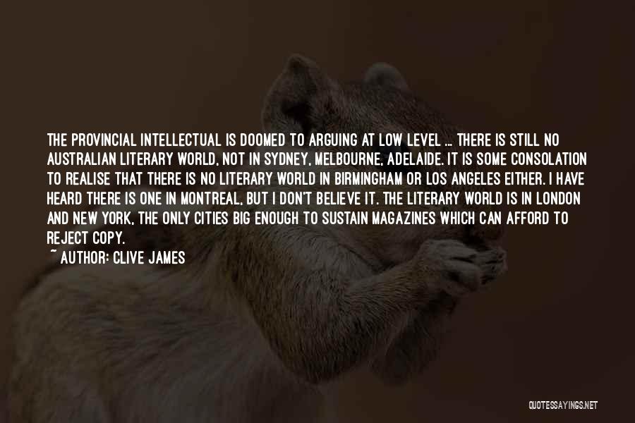 Clive James Quotes: The Provincial Intellectual Is Doomed To Arguing At Low Level ... There Is Still No Australian Literary World, Not In