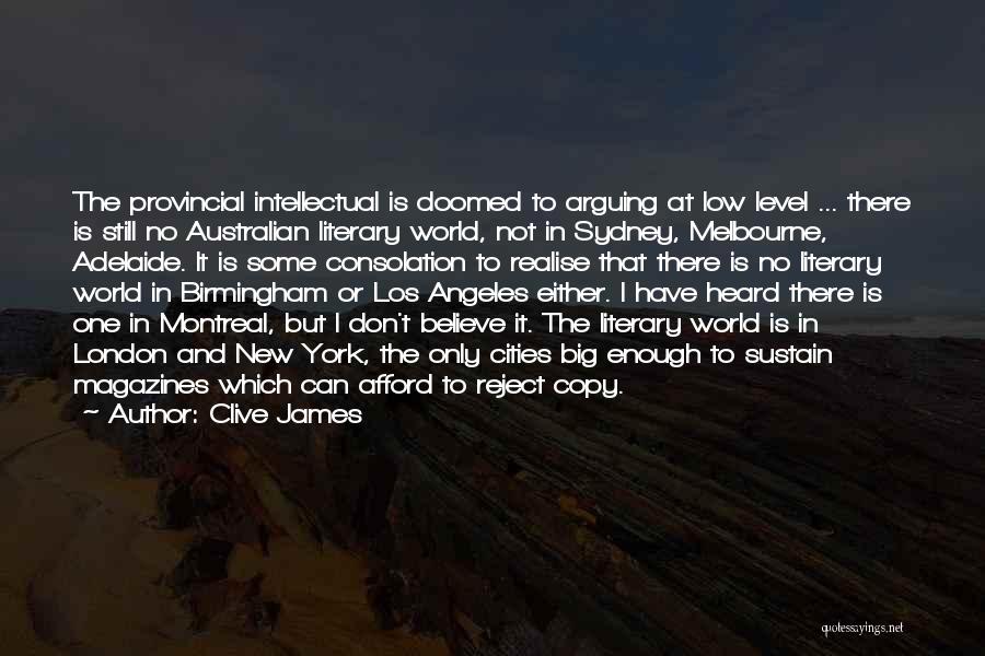 Clive James Quotes: The Provincial Intellectual Is Doomed To Arguing At Low Level ... There Is Still No Australian Literary World, Not In