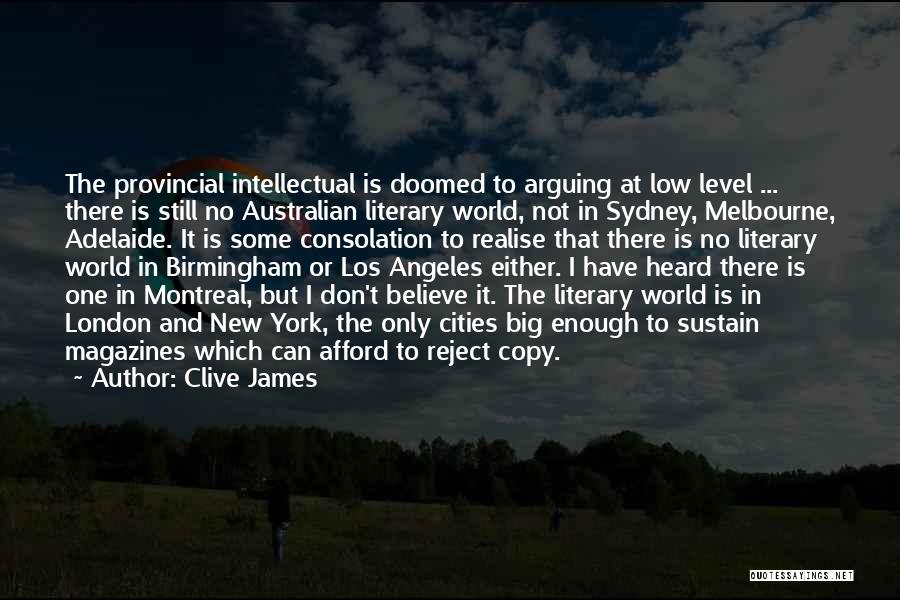 Clive James Quotes: The Provincial Intellectual Is Doomed To Arguing At Low Level ... There Is Still No Australian Literary World, Not In