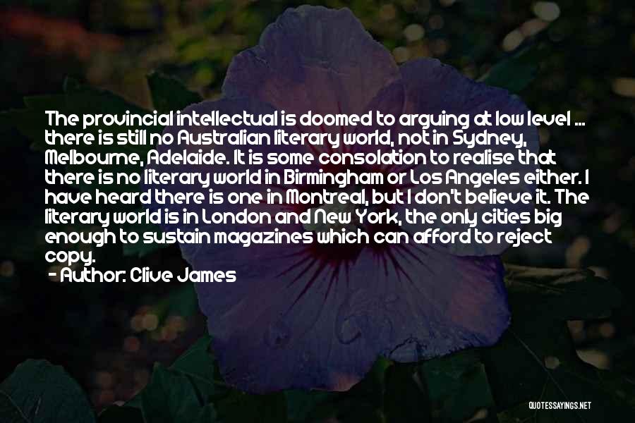 Clive James Quotes: The Provincial Intellectual Is Doomed To Arguing At Low Level ... There Is Still No Australian Literary World, Not In