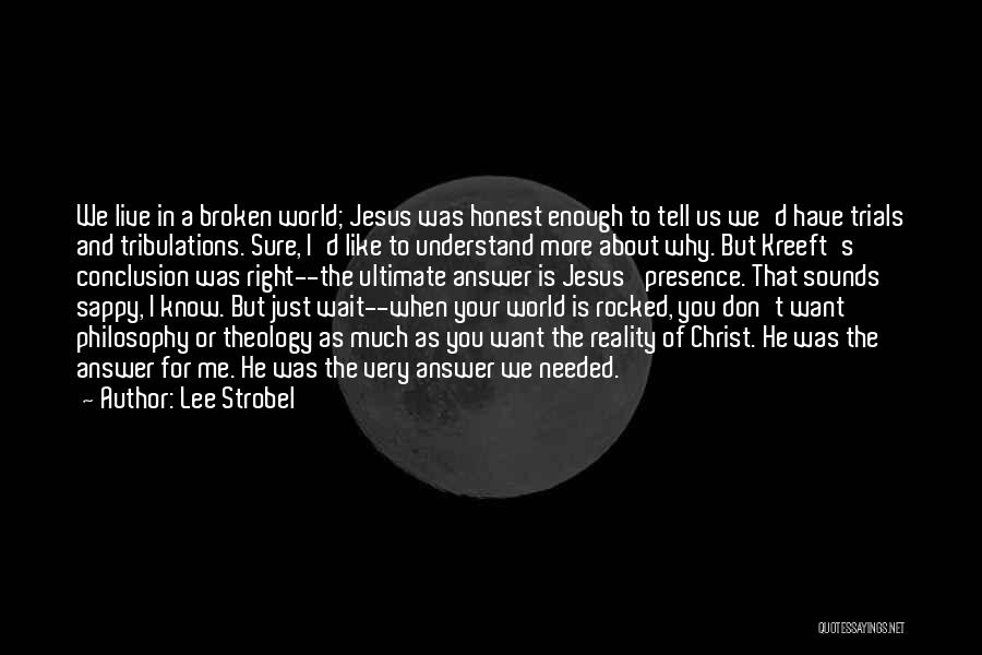 Lee Strobel Quotes: We Live In A Broken World; Jesus Was Honest Enough To Tell Us We'd Have Trials And Tribulations. Sure, I'd