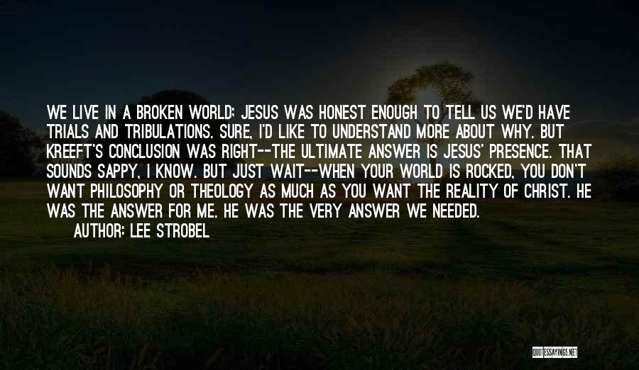 Lee Strobel Quotes: We Live In A Broken World; Jesus Was Honest Enough To Tell Us We'd Have Trials And Tribulations. Sure, I'd