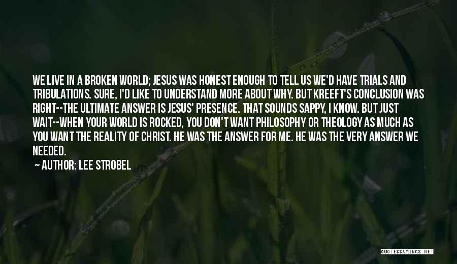 Lee Strobel Quotes: We Live In A Broken World; Jesus Was Honest Enough To Tell Us We'd Have Trials And Tribulations. Sure, I'd
