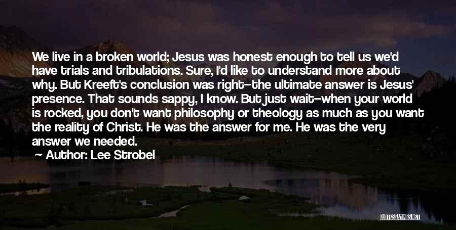Lee Strobel Quotes: We Live In A Broken World; Jesus Was Honest Enough To Tell Us We'd Have Trials And Tribulations. Sure, I'd