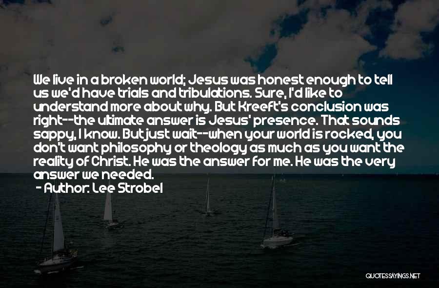 Lee Strobel Quotes: We Live In A Broken World; Jesus Was Honest Enough To Tell Us We'd Have Trials And Tribulations. Sure, I'd