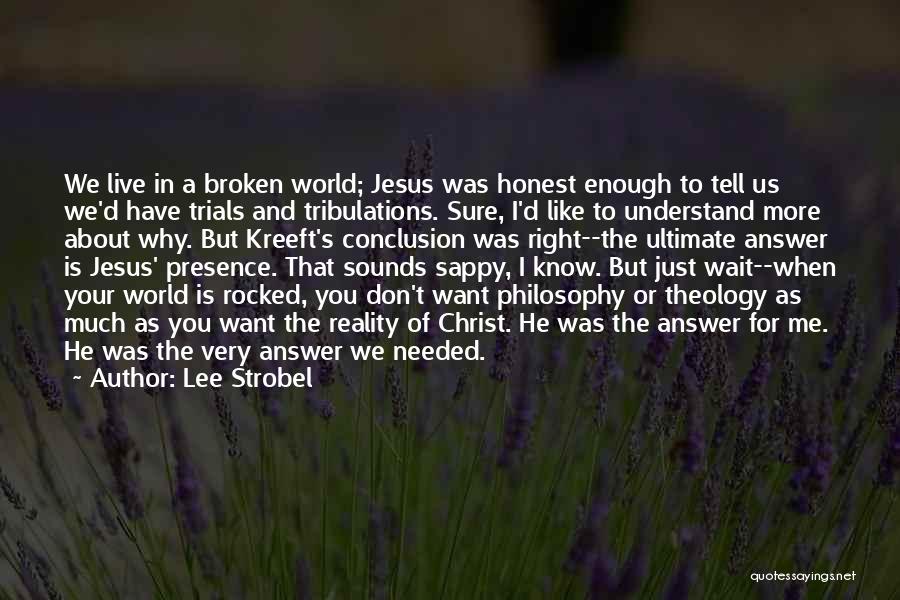 Lee Strobel Quotes: We Live In A Broken World; Jesus Was Honest Enough To Tell Us We'd Have Trials And Tribulations. Sure, I'd