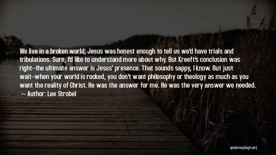 Lee Strobel Quotes: We Live In A Broken World; Jesus Was Honest Enough To Tell Us We'd Have Trials And Tribulations. Sure, I'd