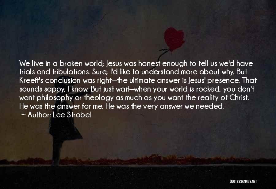Lee Strobel Quotes: We Live In A Broken World; Jesus Was Honest Enough To Tell Us We'd Have Trials And Tribulations. Sure, I'd