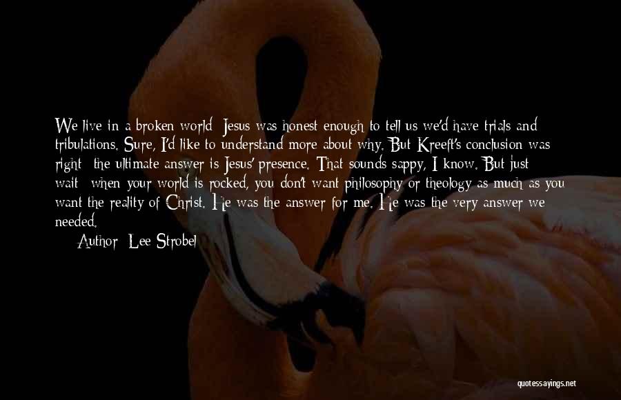 Lee Strobel Quotes: We Live In A Broken World; Jesus Was Honest Enough To Tell Us We'd Have Trials And Tribulations. Sure, I'd