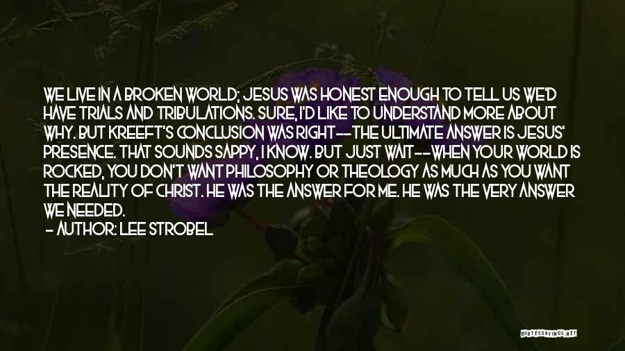 Lee Strobel Quotes: We Live In A Broken World; Jesus Was Honest Enough To Tell Us We'd Have Trials And Tribulations. Sure, I'd