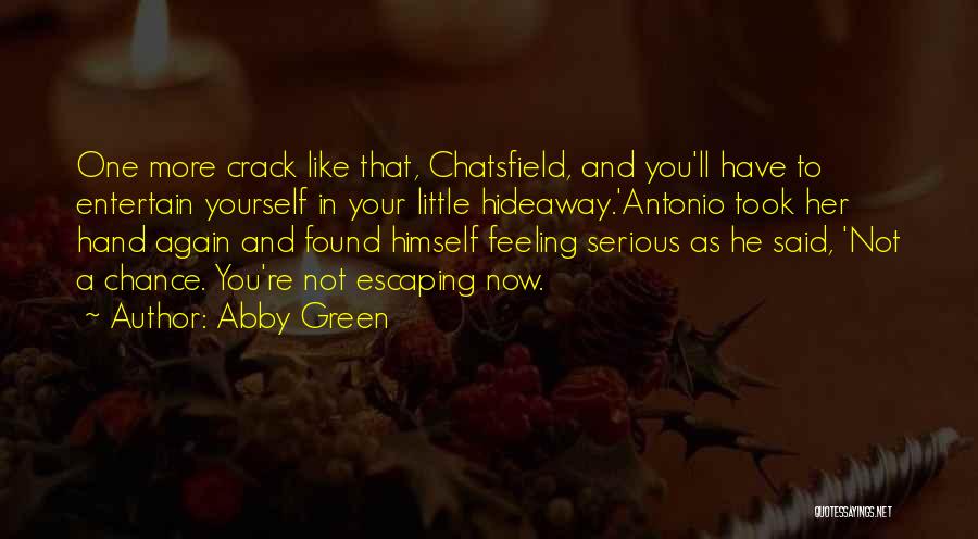 Abby Green Quotes: One More Crack Like That, Chatsfield, And You'll Have To Entertain Yourself In Your Little Hideaway.'antonio Took Her Hand Again