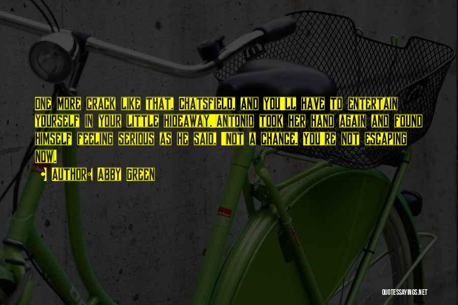 Abby Green Quotes: One More Crack Like That, Chatsfield, And You'll Have To Entertain Yourself In Your Little Hideaway.'antonio Took Her Hand Again