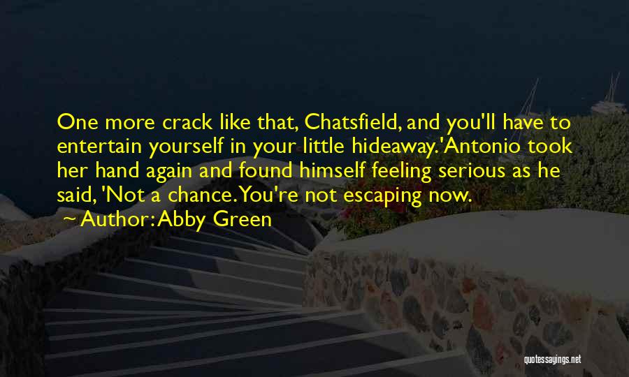 Abby Green Quotes: One More Crack Like That, Chatsfield, And You'll Have To Entertain Yourself In Your Little Hideaway.'antonio Took Her Hand Again