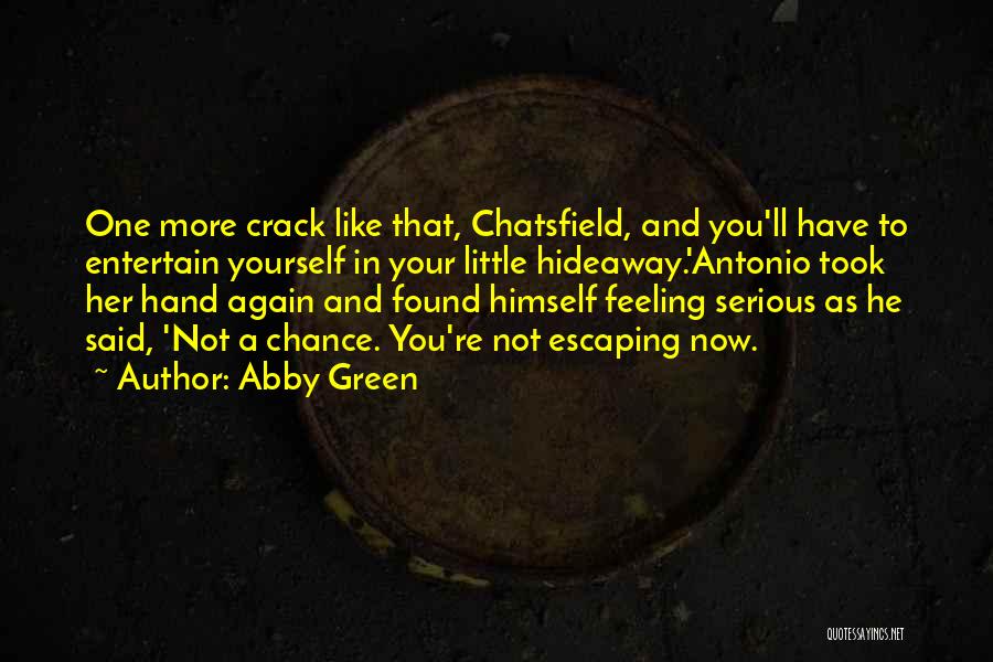 Abby Green Quotes: One More Crack Like That, Chatsfield, And You'll Have To Entertain Yourself In Your Little Hideaway.'antonio Took Her Hand Again