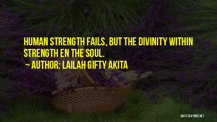 Lailah Gifty Akita Quotes: Human Strength Fails, But The Divinity Within Strength En The Soul.