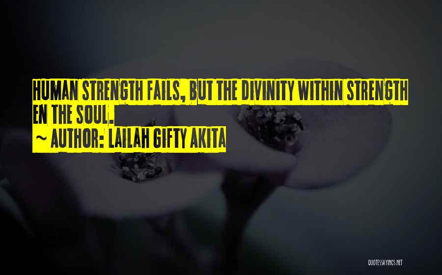 Lailah Gifty Akita Quotes: Human Strength Fails, But The Divinity Within Strength En The Soul.