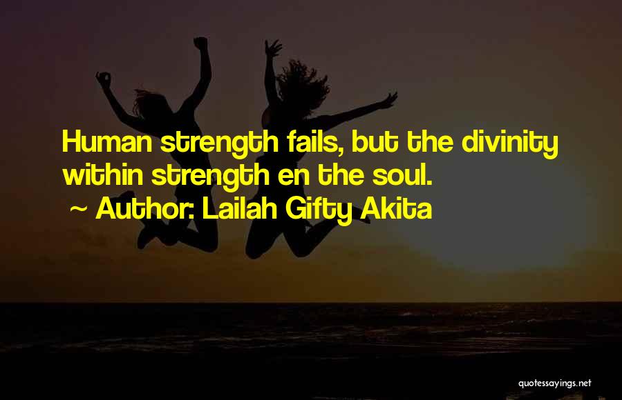 Lailah Gifty Akita Quotes: Human Strength Fails, But The Divinity Within Strength En The Soul.