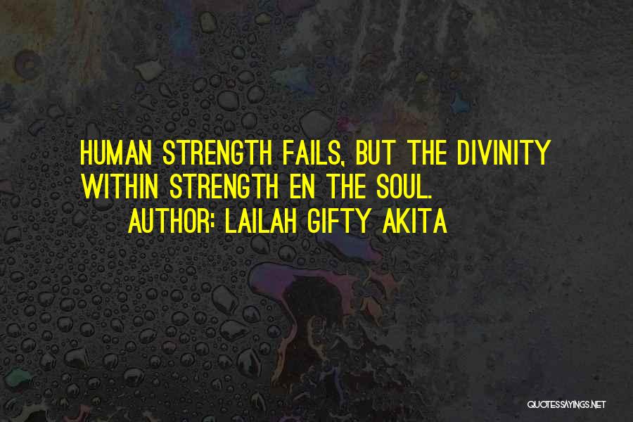 Lailah Gifty Akita Quotes: Human Strength Fails, But The Divinity Within Strength En The Soul.