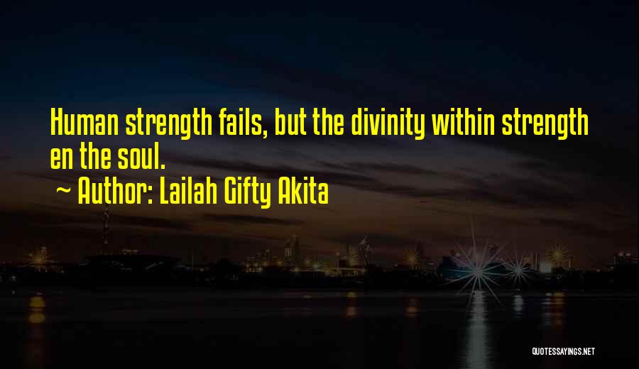 Lailah Gifty Akita Quotes: Human Strength Fails, But The Divinity Within Strength En The Soul.