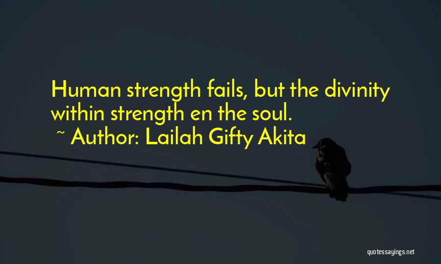 Lailah Gifty Akita Quotes: Human Strength Fails, But The Divinity Within Strength En The Soul.