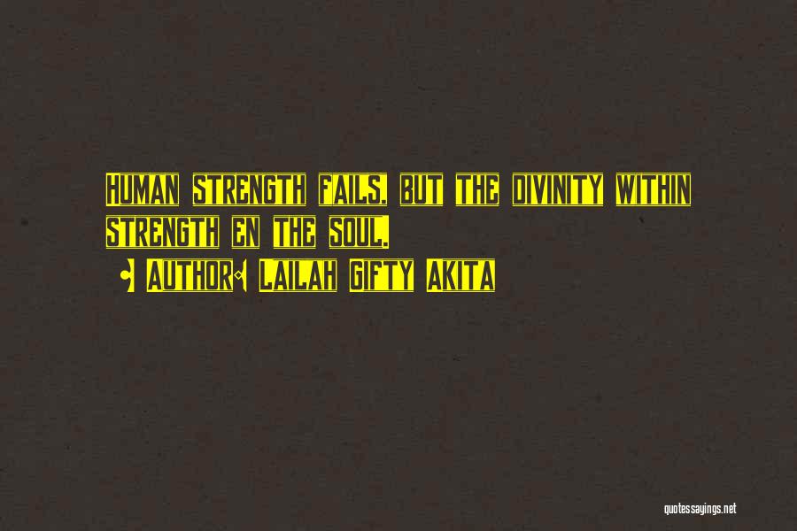 Lailah Gifty Akita Quotes: Human Strength Fails, But The Divinity Within Strength En The Soul.