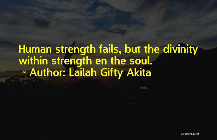 Lailah Gifty Akita Quotes: Human Strength Fails, But The Divinity Within Strength En The Soul.