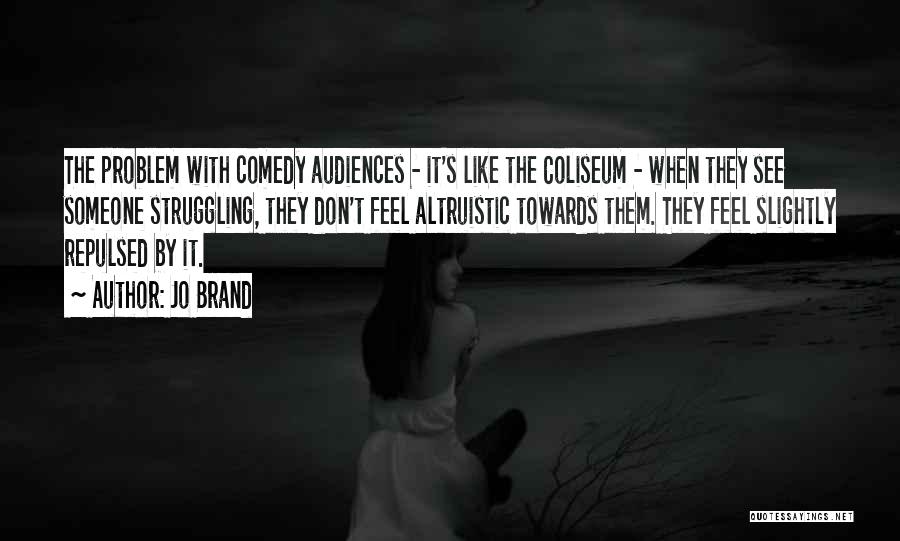 Jo Brand Quotes: The Problem With Comedy Audiences - It's Like The Coliseum - When They See Someone Struggling, They Don't Feel Altruistic