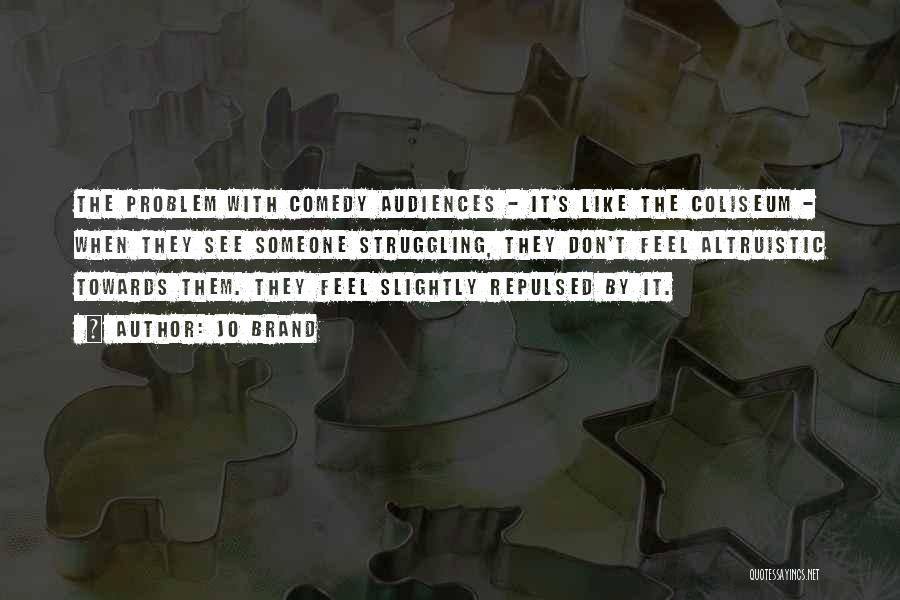 Jo Brand Quotes: The Problem With Comedy Audiences - It's Like The Coliseum - When They See Someone Struggling, They Don't Feel Altruistic