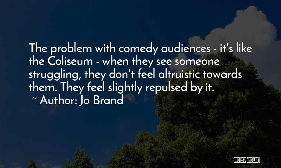 Jo Brand Quotes: The Problem With Comedy Audiences - It's Like The Coliseum - When They See Someone Struggling, They Don't Feel Altruistic