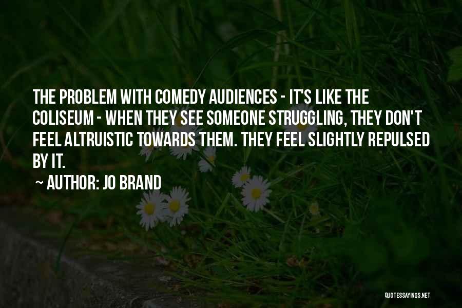 Jo Brand Quotes: The Problem With Comedy Audiences - It's Like The Coliseum - When They See Someone Struggling, They Don't Feel Altruistic