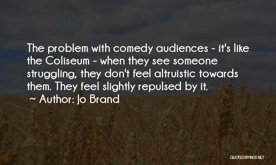Jo Brand Quotes: The Problem With Comedy Audiences - It's Like The Coliseum - When They See Someone Struggling, They Don't Feel Altruistic