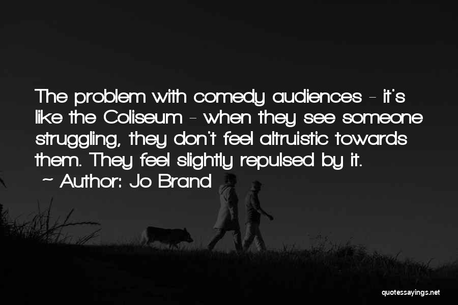 Jo Brand Quotes: The Problem With Comedy Audiences - It's Like The Coliseum - When They See Someone Struggling, They Don't Feel Altruistic