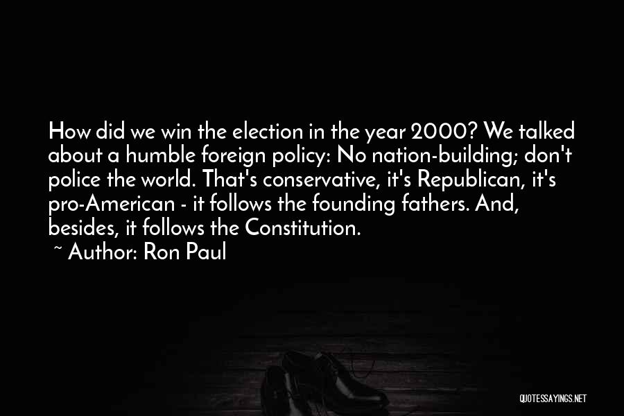 Ron Paul Quotes: How Did We Win The Election In The Year 2000? We Talked About A Humble Foreign Policy: No Nation-building; Don't