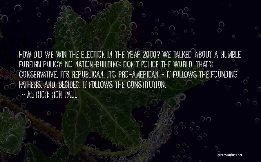 Ron Paul Quotes: How Did We Win The Election In The Year 2000? We Talked About A Humble Foreign Policy: No Nation-building; Don't