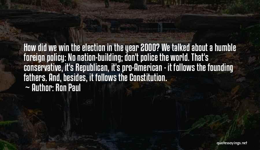 Ron Paul Quotes: How Did We Win The Election In The Year 2000? We Talked About A Humble Foreign Policy: No Nation-building; Don't