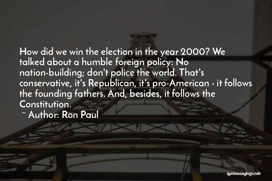 Ron Paul Quotes: How Did We Win The Election In The Year 2000? We Talked About A Humble Foreign Policy: No Nation-building; Don't
