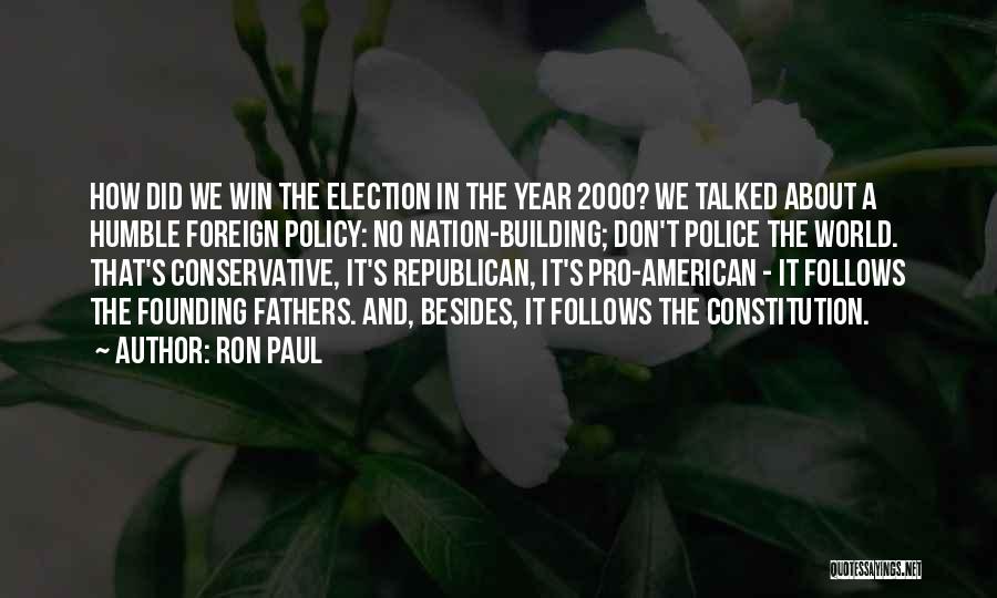 Ron Paul Quotes: How Did We Win The Election In The Year 2000? We Talked About A Humble Foreign Policy: No Nation-building; Don't