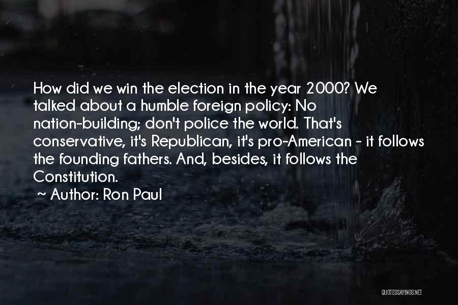 Ron Paul Quotes: How Did We Win The Election In The Year 2000? We Talked About A Humble Foreign Policy: No Nation-building; Don't