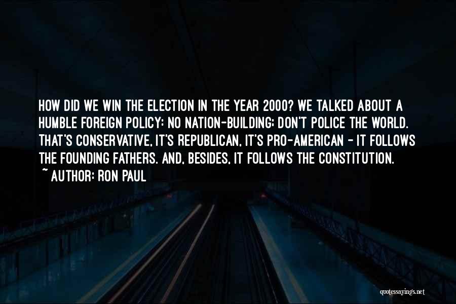 Ron Paul Quotes: How Did We Win The Election In The Year 2000? We Talked About A Humble Foreign Policy: No Nation-building; Don't