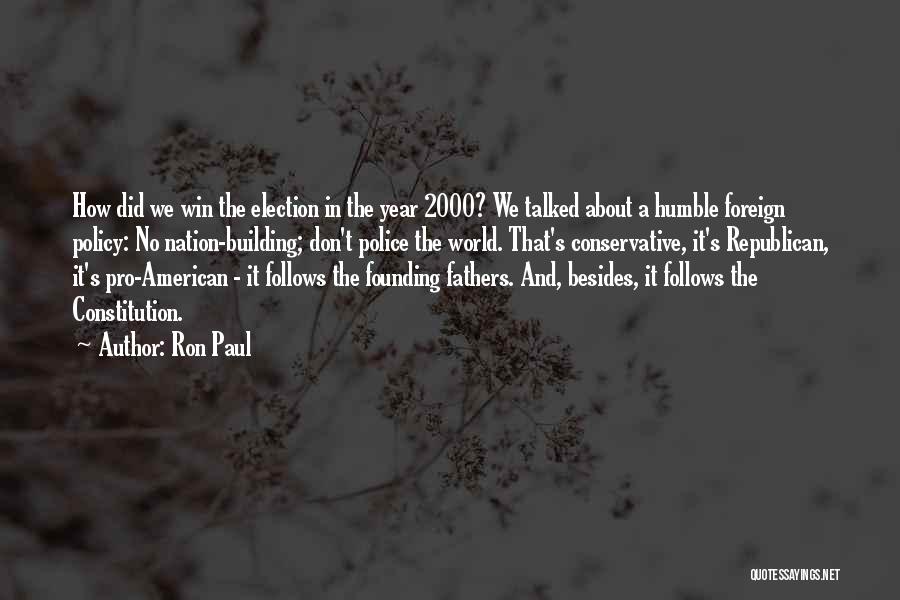 Ron Paul Quotes: How Did We Win The Election In The Year 2000? We Talked About A Humble Foreign Policy: No Nation-building; Don't