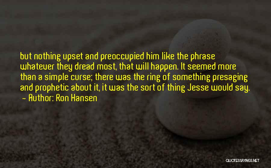 Ron Hansen Quotes: But Nothing Upset And Preoccupied Him Like The Phrase Whatever They Dread Most, That Will Happen. It Seemed More Than