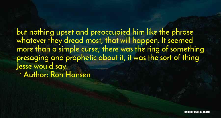 Ron Hansen Quotes: But Nothing Upset And Preoccupied Him Like The Phrase Whatever They Dread Most, That Will Happen. It Seemed More Than
